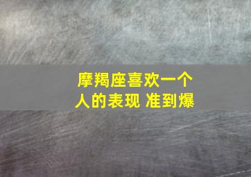 摩羯座喜欢一个人的表现 准到爆